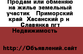 Продам или обменяю на жилье земельный участик - Приморский край, Хасанский р-н, Славянка пгт Недвижимость »    